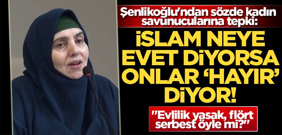 Şenlikoğlu'ndan sözde kadın savunucularına tepki: İslam neye evet diyorsa onlar 'hayır' diyor