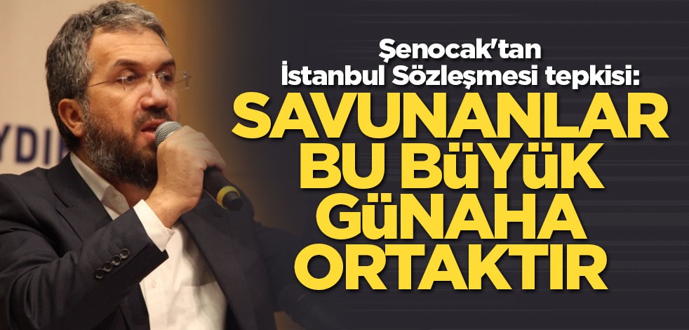 Şenocak'tan İstanbul Sözleşmesi tepkisi: Savunanlar bu büyük günaha ortaktır