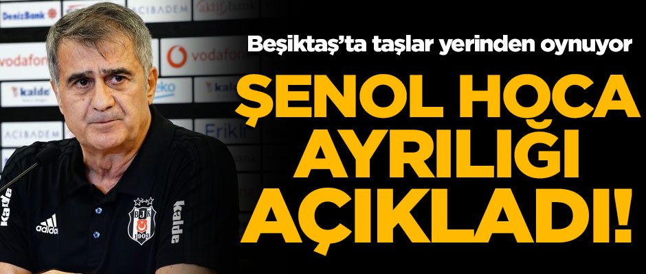 Şenol Güneş ayrılığı açıkladı! Beşiktaş'ta taşlar yerinden oynuyor