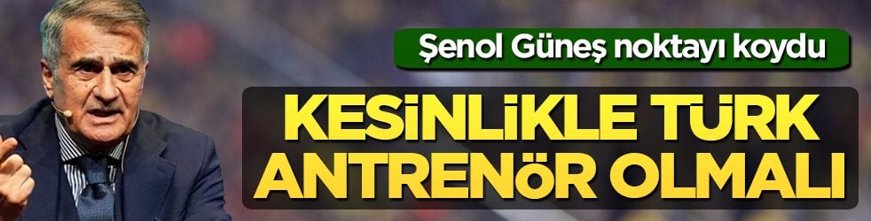 Şenol Güneş noktayı koydu: A Milli Takım'ın başında kesinlikle Türk antrenör olmalı