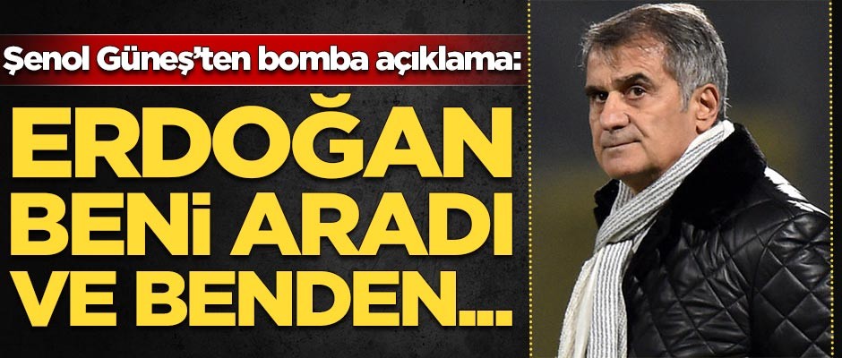 Şenol Güneş'ten bomba açıklama: Cumhurbaşkanı beni aradı...