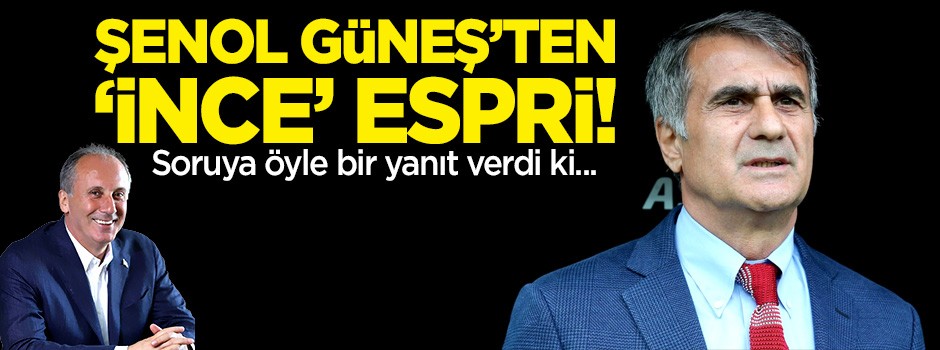 Şenol Güneş'ten Muharrem İnce esprisi