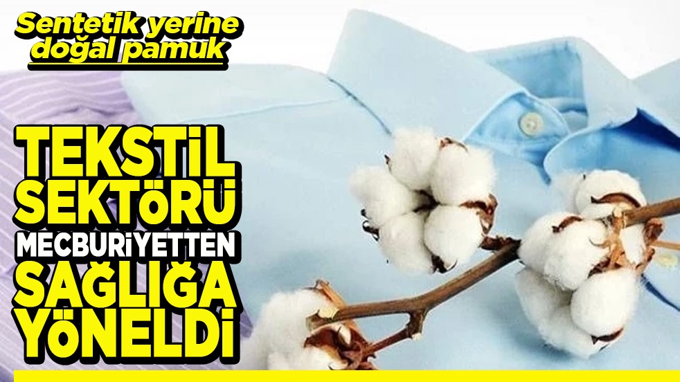 Sentetik yerine doğal pamuk Tekstil sektörü mecburiyetten sağlığa yöneldi