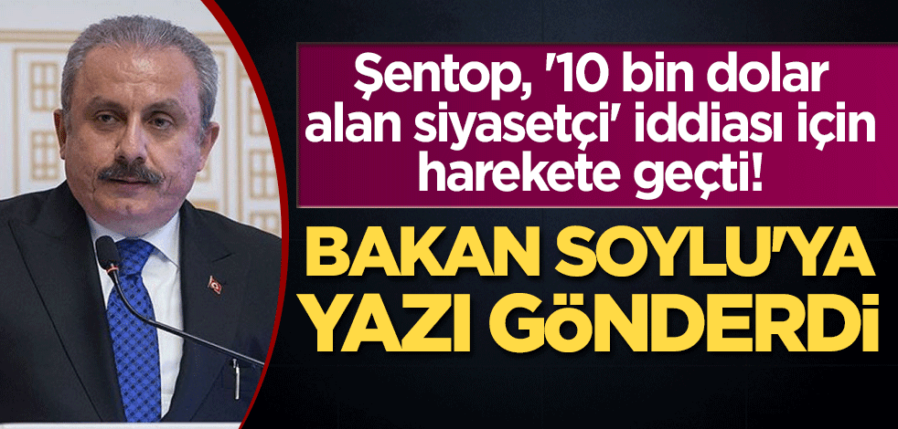 Şentop, '10 bin dolar alan siyasetçi' iddiası için harekete geçti! Bakan Soylu'ya yazı gönderdi