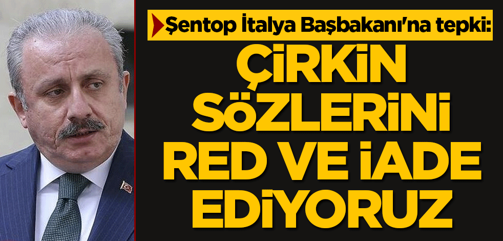 Şentop'tan İtalya Başbakanı'na tepki: Çirkin sözlerini red ve iade ediyoruz