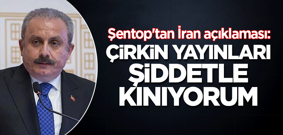 Şentop'tan İran açıklaması: Çirkin yayınları şiddetle kınıyorum