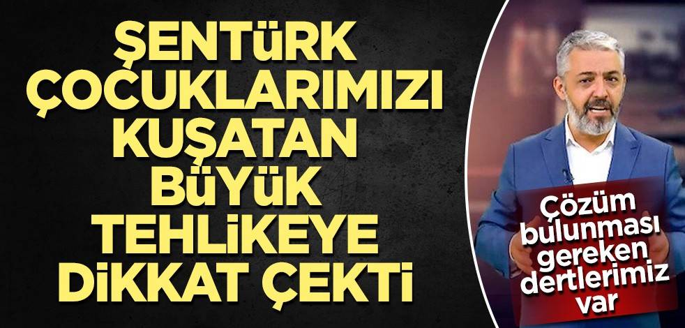 Şentürk çocuklarımızı kuşatan büyük tehlikeye dikkat çekti