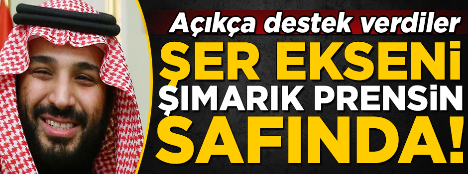 Şer ekseni, şımarık Prens Selman'ın safında! Açıkça destek verdiler