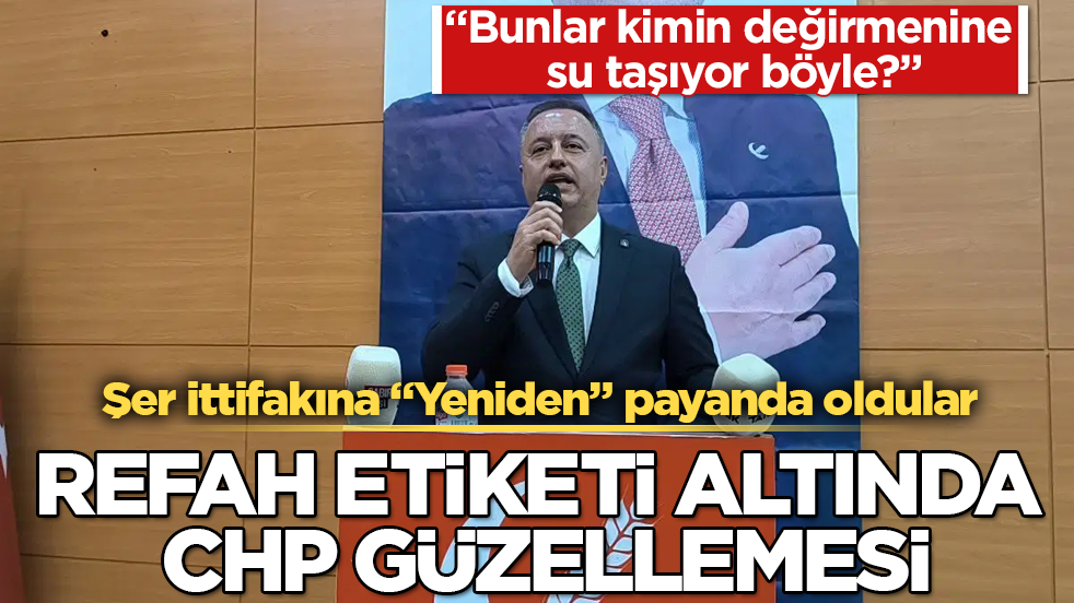 Şer ittifakına "Yeniden" payanda oldular! Refah etiketi altında CHP güzellemesi: "Bunlar kimin değirmenine su taşıyor?"