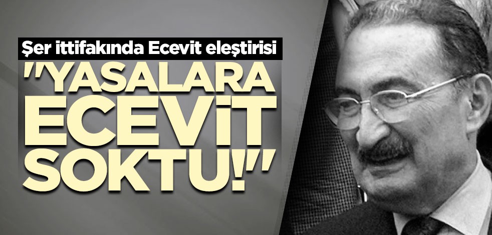 Şer ittifakında Ecevit eleştirisi "Yasakalara ecevit soktu!"
