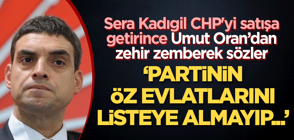 Sera Kadıgil CHP'yi satışa getirince Umut Oran'dan zehir zemberek sözler! "Partinin öz evlatlarını listeye almayıp..."