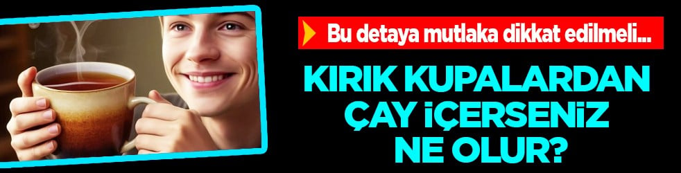 Seramik kaplardaki çatlaklar... Kırık kupalardan çay içerseniz ne olur?