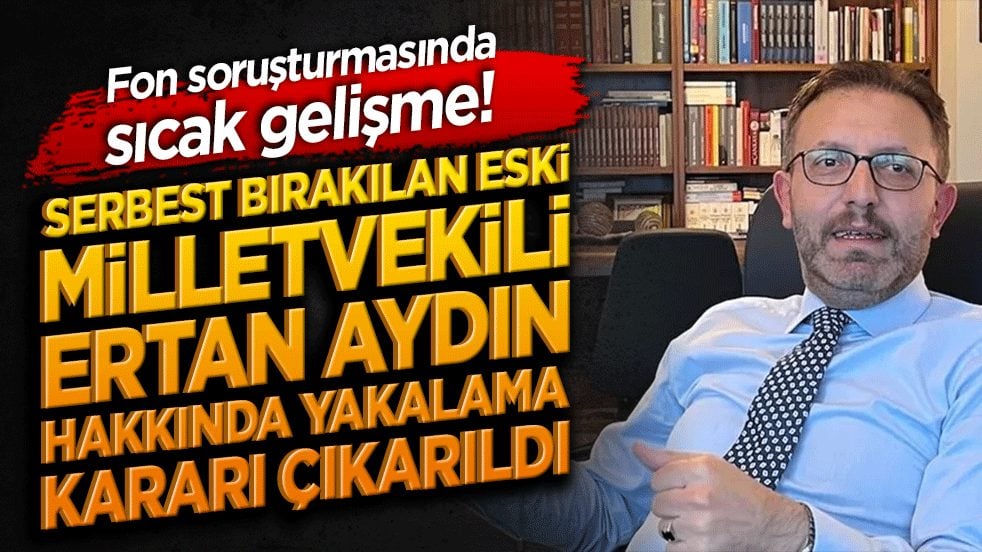 Serbest bırakılan eski milletvekili Ertan Aydın hakkında yakalama kararı çıkarıldı