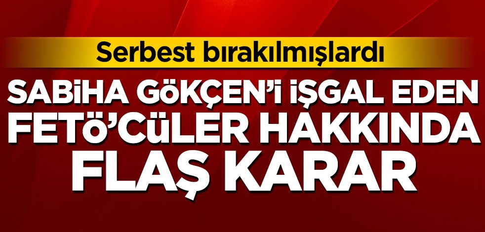 Serbest bırakılmışlardı! Sabiha Gökçen’i işgal eden darbeciler hakkında flaş karar