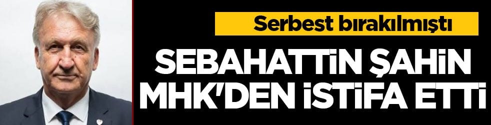 Serbest bırakılmıştı! Sebahattin Şahin MHK'den istifa etti