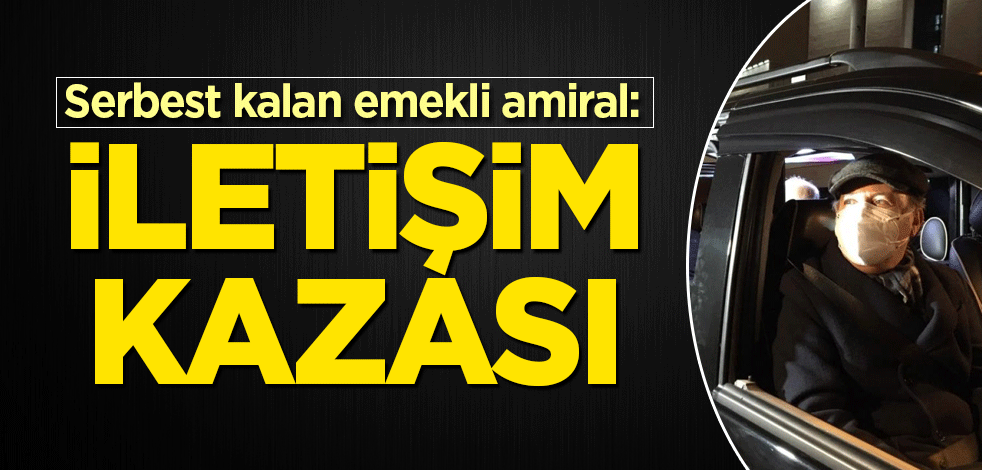 Serbest kalan emekli amiral: İletişim kazası