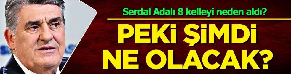 Serdal Adalı 8 kelleyi neden aldı? Tozu dumana kattı sessiz sedasız bitirdi!
