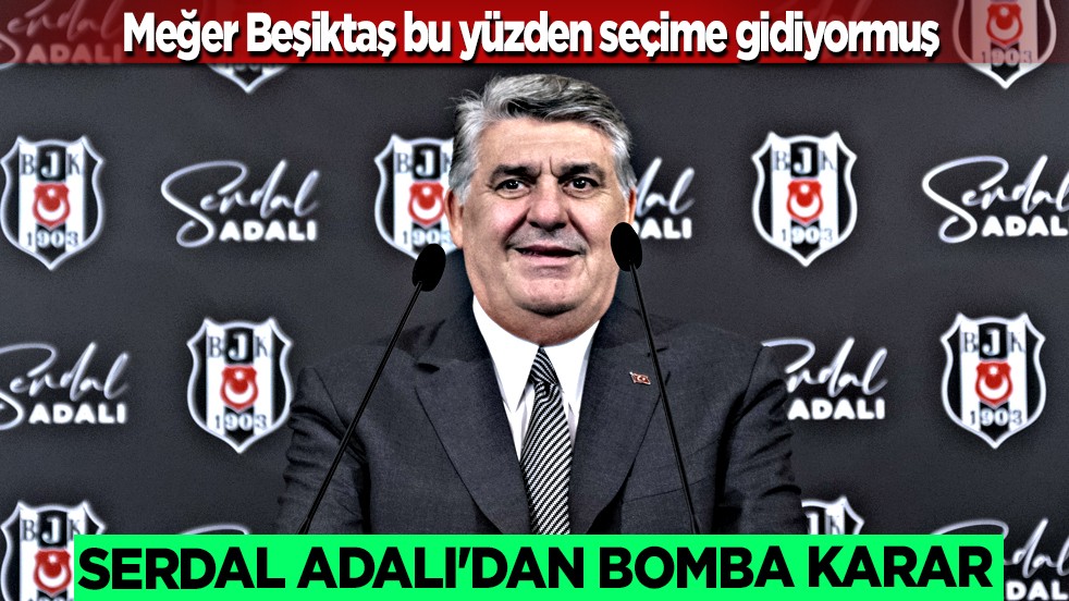 Serdal Adalı'dan sürpriz hamle: Meğer Beşiktaş bu yüzden seçime gidiyormuş...