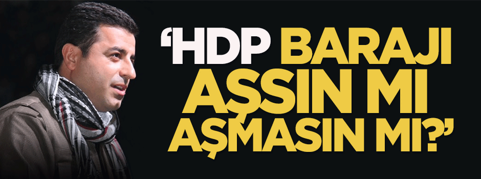 Serdar Arseven: HDP barajı aşsın mı, aşmasın mı?