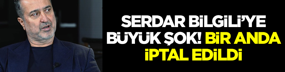 Serdar Bilgili'ye büyük şok: İptal edildi
