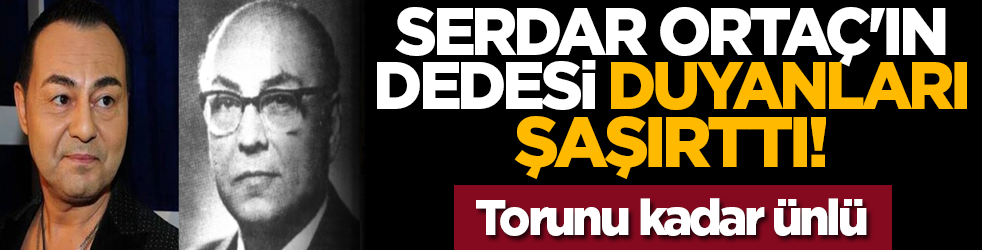 Serdar Ortaç'ın dedesi duyanları şaşırttı! Meğer ünlü edebiyatçımız...