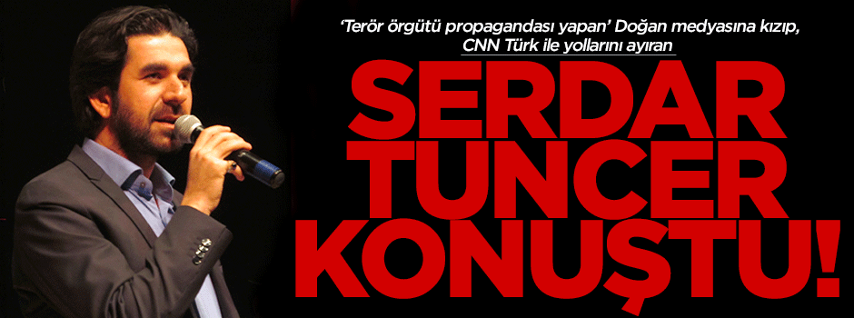 Serdar Tuncer neden CNN Türk'ten istifa ettiğini anlattı
