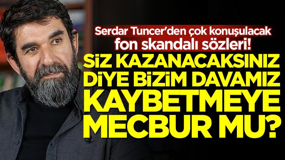 Serdar Tuncer'den çok konuşulacak fon skandalı sözleri: Siz kazanacaksınız diye bizim davamız kaybetmeye mecbur mu