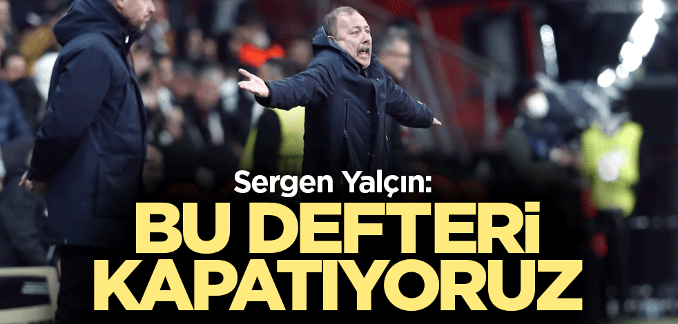 Sergen Yalçın: Bu defteri kapatıyoruz