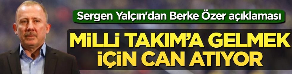 Sergen Yalçın'dan Berke Özer açıklaması: Milli Takım'a gelmek için can atıyor