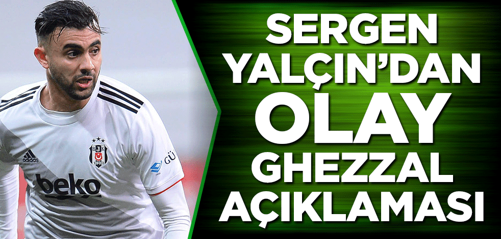 Sergen Yalçın’dan olay Ghezzal açıklaması