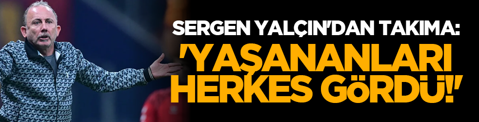 Sergen Yalçın'dan takıma: 'Yaşananları herkes gördü!'