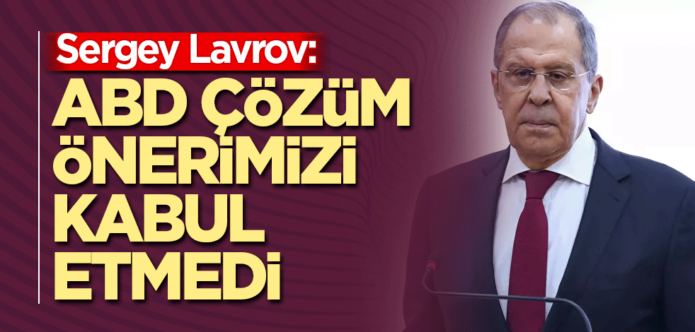 Sergey Lavrov: ABD çözüm önerimizi kabul etmedi