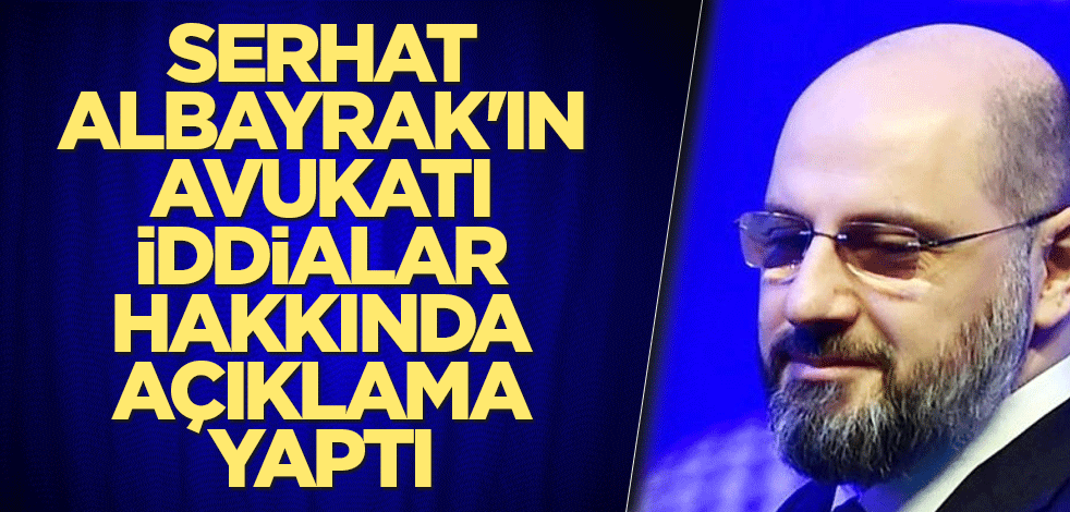Serhat Albayrak'ın avukatı iddialar hakkında açıklama yaptı