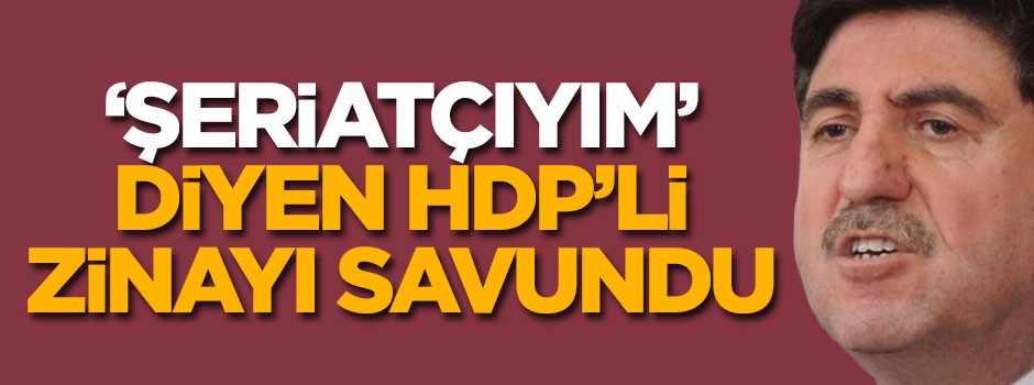 'Şeriatçıyım' diyen HDP'li zinayı savundu