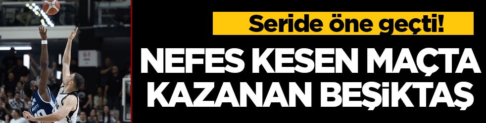 Seride öne geçti! Nefes kesen maçta kazanan Beşiktaş GAİN