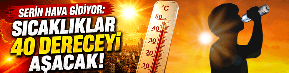 Serin hava sona eriyor! Kavurucu sıcaklar geri dönüyor: Termometreler 40 dereceyi aşacak
