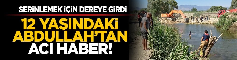 Serinlemek için dereye girdi: 12 yaşındaki Abdullah’tan acı haber!