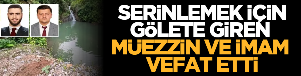 Serinlemek için gölete giren müezzin ve imam vefat etti