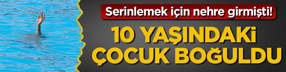 Serinlemek için nehre girmişti! 10 yaşındaki çocuk boğuldu