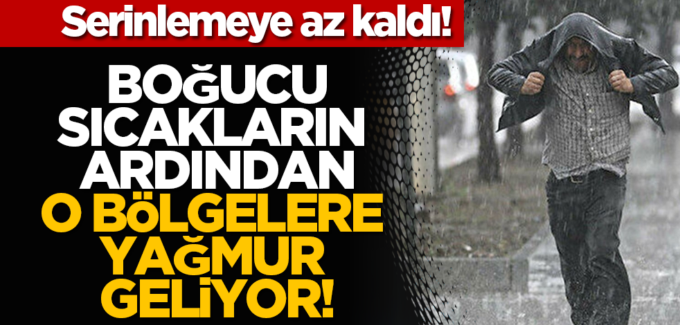 Serinlemeye az kaldı! Boğucu sıcakların ardından o bölgelere yağmur geliyor!