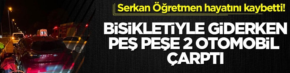 Serkan Öğretmen hayatını kaybetti! Bisikletiyle giderken peş peşe 2 otomobil çarptı