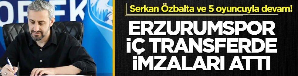 Serkan Özbalta ve 5 oyuncuyla devam! Erzurumspor iç transferde imzaları attı!