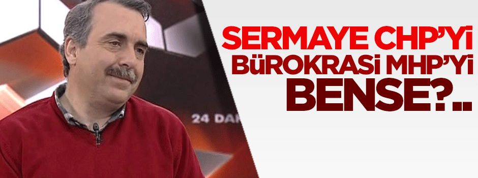 Sermaye CHP'yi, Bürokrasi MHP'yi, Bense...