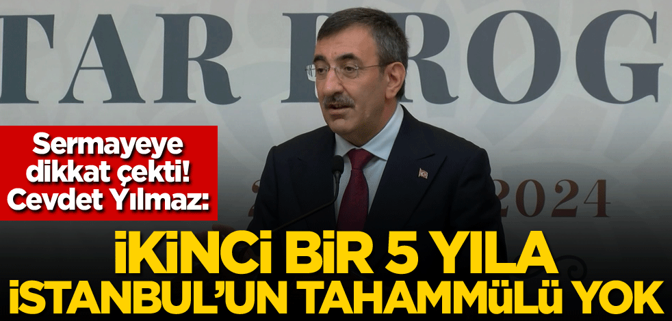 Sermayeye dikkat çekti! Cevdet Yılmaz: İkinci bir 5 yıla İstanbul'un tahammülü yok