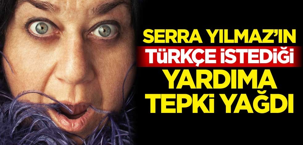 Serra Yılmaz'ın Türkçe istediği yardıma tepki yağdı