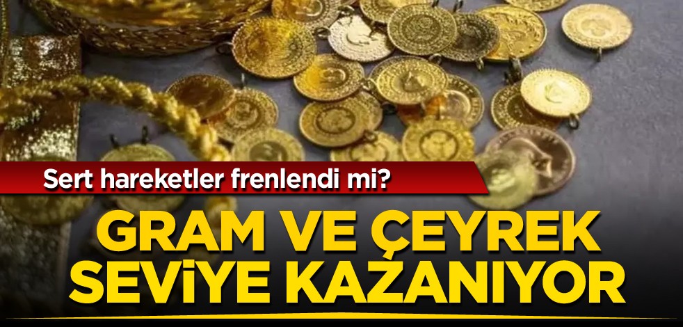 Sert hareketler frenlendi mi? Gram ve çeyrek seviye kazanıyor