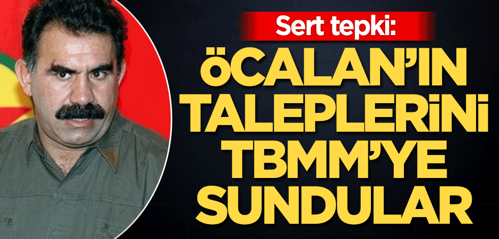 Sert tepki: Öcalan'ın taleplerini TBMM'ye sundular
