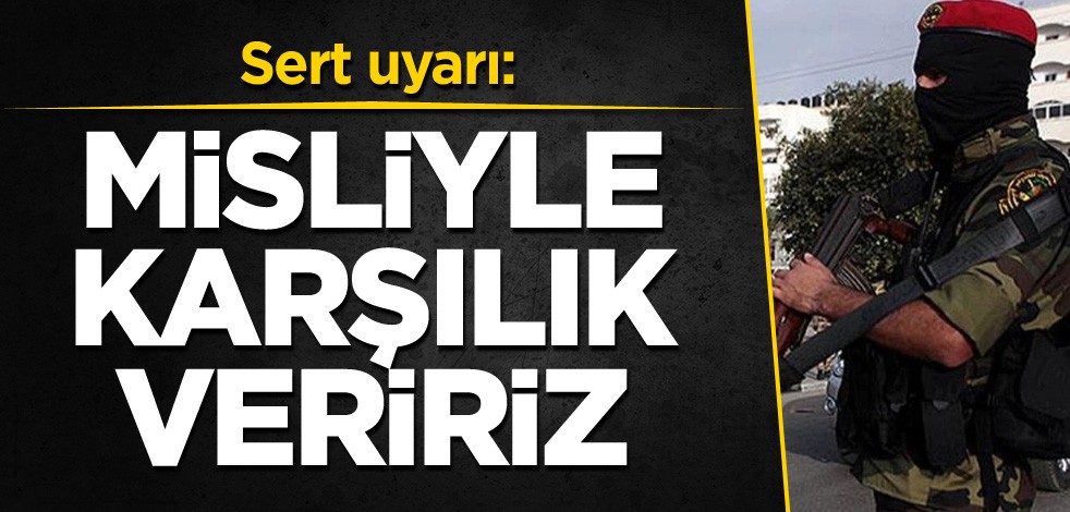 Sert uyarı: Misliyle karşılık veririz
