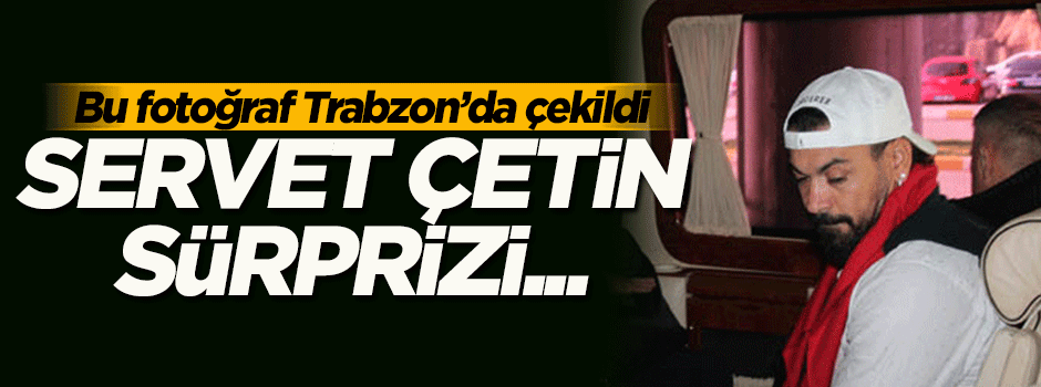 Servet Çetin Trabzon'da! İlk açıklamasını yaptı...