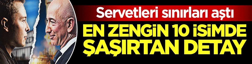 Servetleri sınırları aştı! En zengin 10 isimde şaşırtan detay